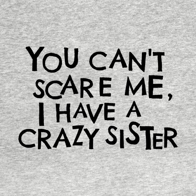 You Cant Scare Me, I Have A Crazy Sister by PhraseAndPhrase